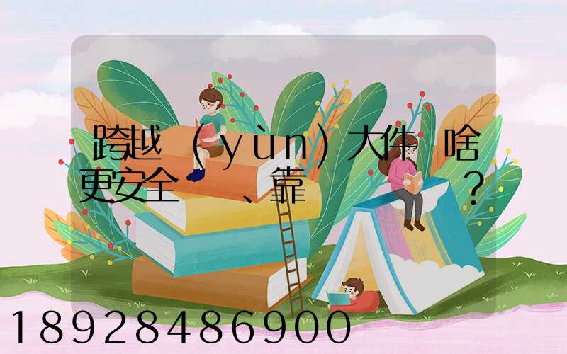 跨越運(yùn)大件為啥更安全、靠譜？